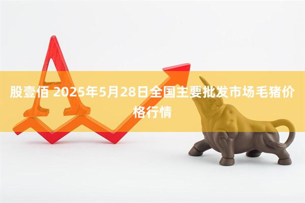 股壹佰 2025年5月28日全国主要批发市场毛猪价格行情