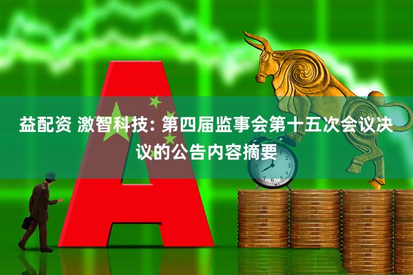 益配资 激智科技: 第四届监事会第十五次会议决议的公告内容摘要