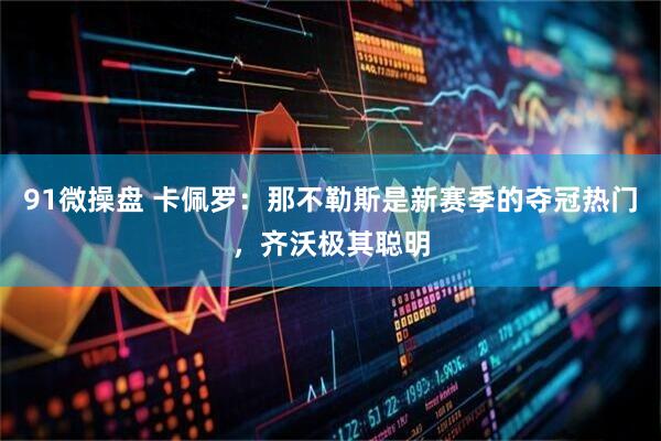 91微操盘 卡佩罗：那不勒斯是新赛季的夺冠热门，齐沃极其聪明