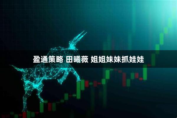 盈通策略 田曦薇 姐姐妹妹抓娃娃