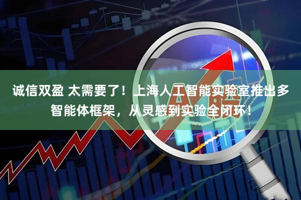 诚信双盈 太需要了！上海人工智能实验室推出多智能体框架，从灵感到实验全闭环！