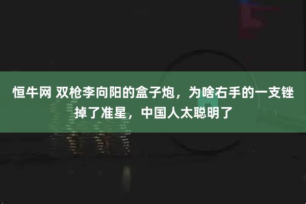 恒牛网 双枪李向阳的盒子炮，为啥右手的一支锉掉了准星，中国人太聪明了