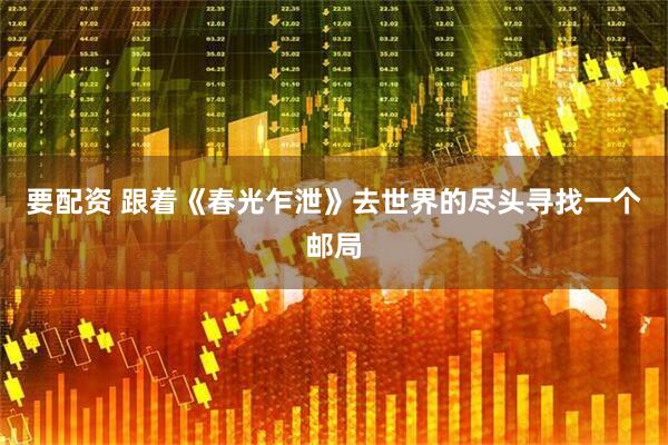 要配资 跟着《春光乍泄》去世界的尽头寻找一个邮局