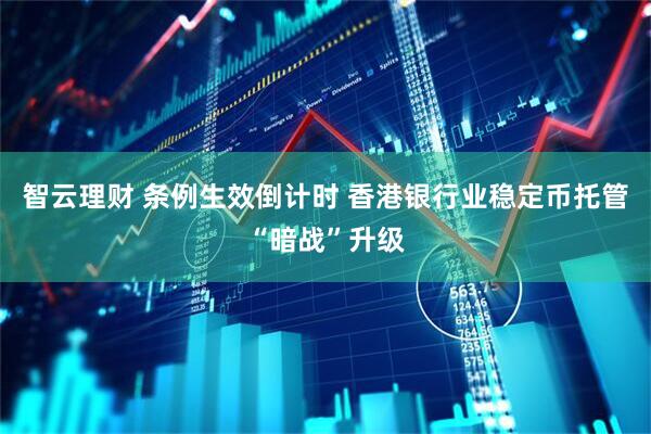 智云理财 条例生效倒计时 香港银行业稳定币托管“暗战”升级