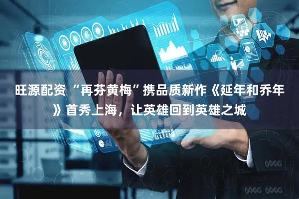 旺源配资 “再芬黄梅”携品质新作《延年和乔年》首秀上海，让英雄回到英雄之城