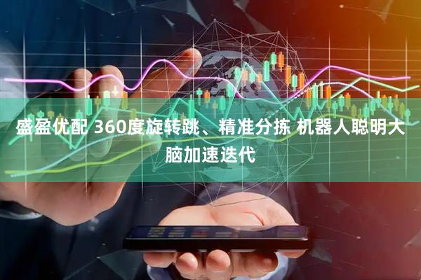盛盈优配 360度旋转跳、精准分拣 机器人聪明大脑加速迭代