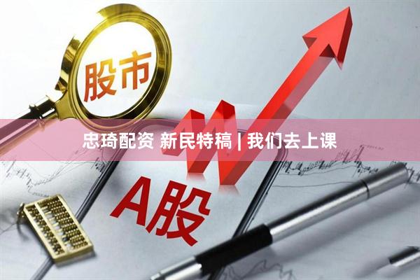 忠琦配资 新民特稿 | 我们去上课