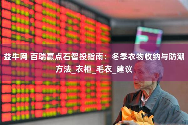 益牛网 百瑞赢点石智投指南：冬季衣物收纳与防潮方法_衣柜_毛衣_建议