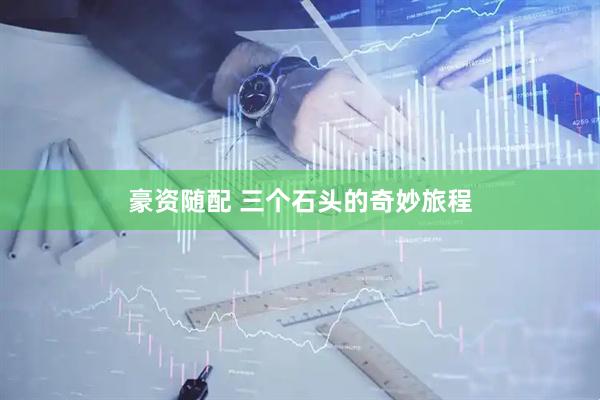 豪资随配 三个石头的奇妙旅程