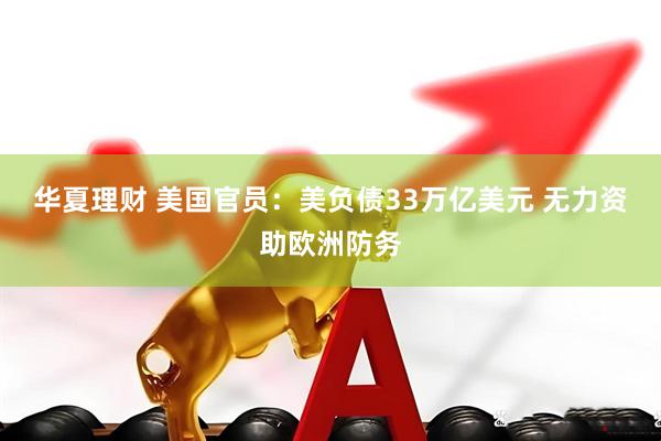 华夏理财 美国官员：美负债33万亿美元 无力资助欧洲防务