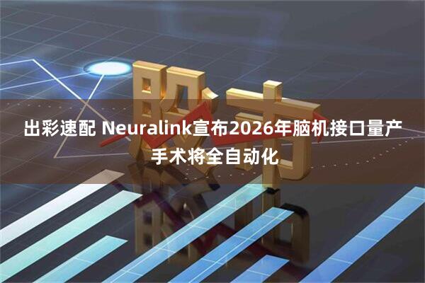 出彩速配 Neuralink宣布2026年脑机接口量产 手术将全自动化