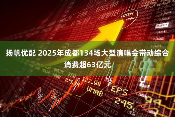 扬帆优配 2025年成都134场大型演唱会带动综合消费超63亿元