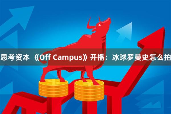 思考资本 《Off Campus》开播：冰球罗曼史怎么拍